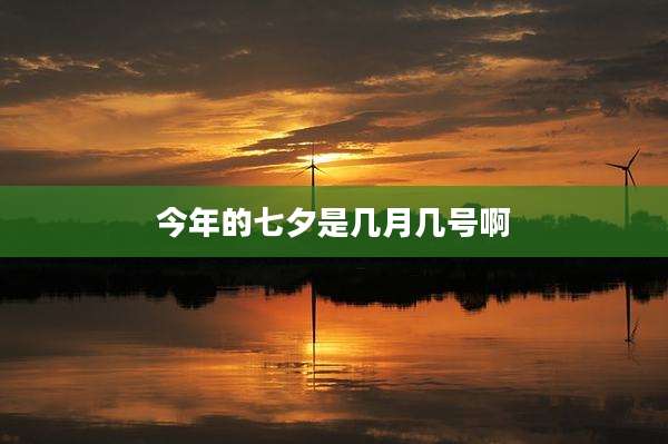 今年的七夕是几月几号啊