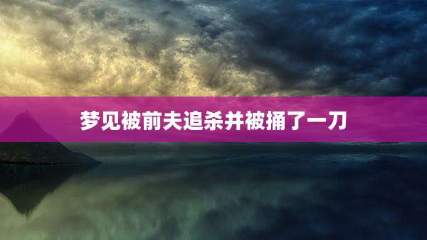 梦见被前夫追杀并被捅了一刀