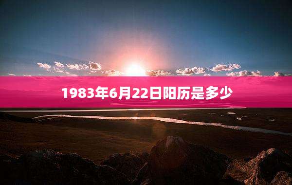 1983年6月22日阳历是多少