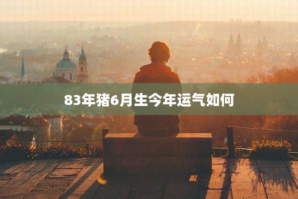 83年猪6月生今年运气如何