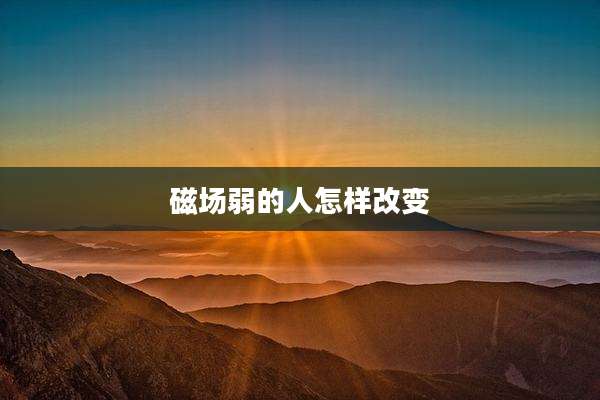 磁场弱的人怎样改变