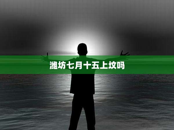 潍坊七月十五上坟吗