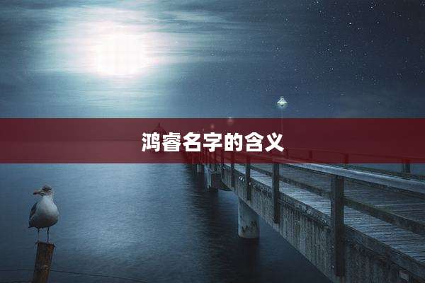 鸿睿名字的含义