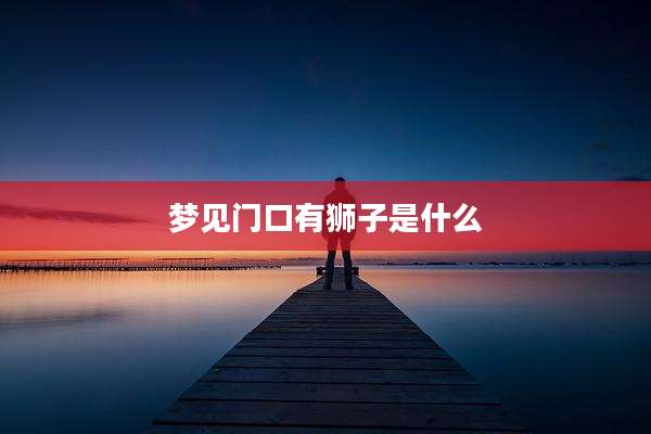 梦见门口有狮子是什么