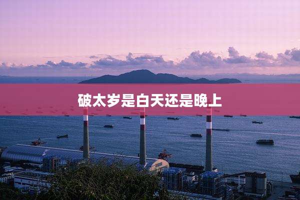 破太岁是白天还是晚上