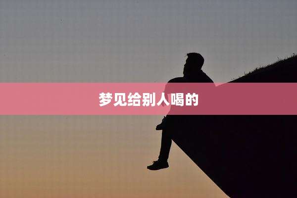 梦见给别人喝的