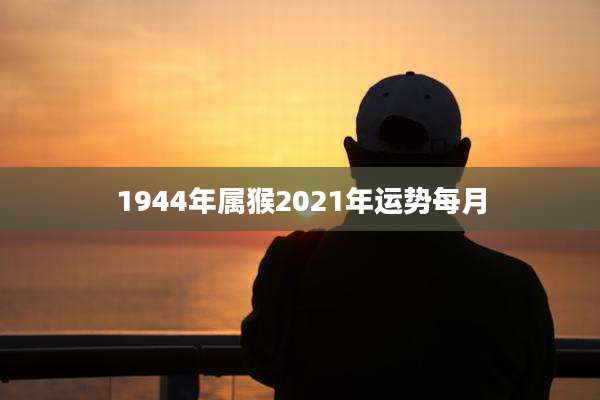1944年属猴2021年运势每月