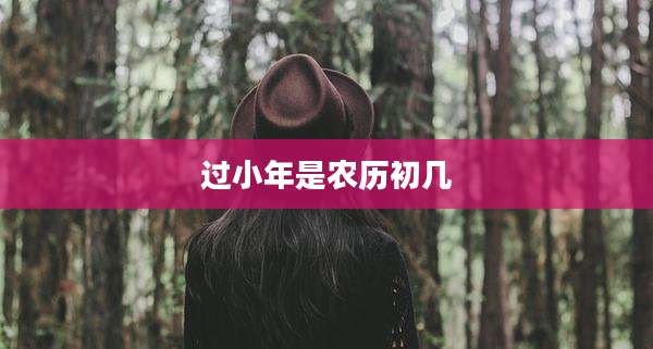 过小年是农历初几