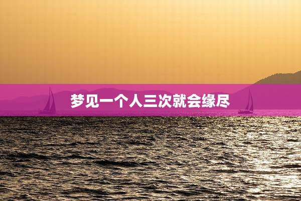 梦见一个人三次就会缘尽