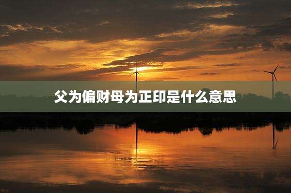 父为偏财母为正印是什么意思