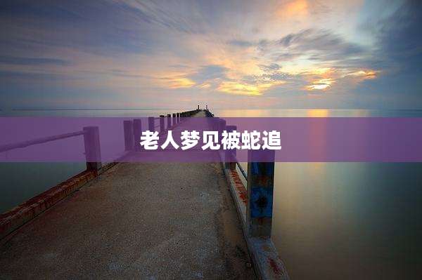 老人梦见被蛇追