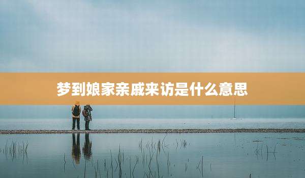 梦到娘家亲戚来访是什么意思