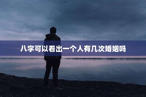 八字可以看出一个人有几次婚姻吗