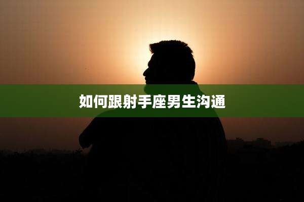 如何跟射手座男生沟通
