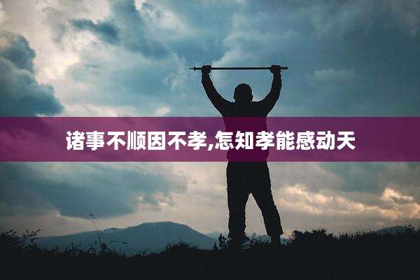 诸事不顺因不孝,怎知孝能感动天