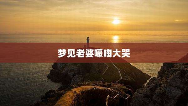 梦见老婆嚎啕大哭