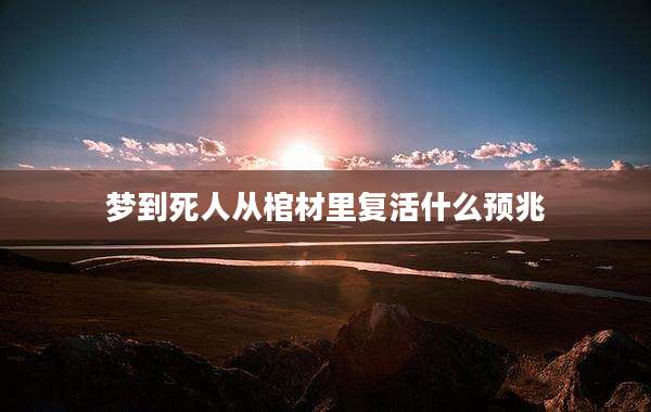 梦到死人从棺材里复活什么预兆