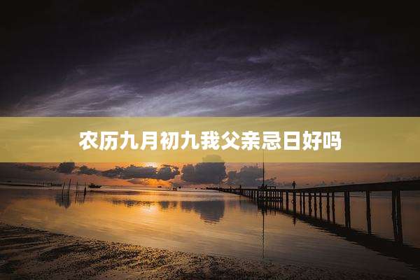 农历九月初九我父亲忌日好吗