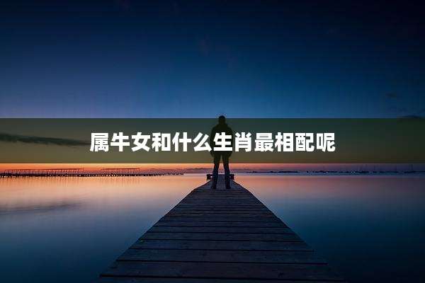 属牛女和什么生肖最相配呢