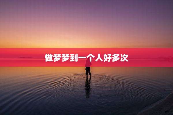 做梦梦到一个人好多次