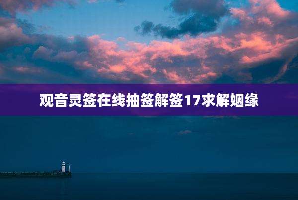 观音灵签在线抽签解签17求解姻缘