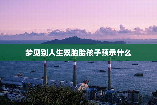 梦见别人生双胞胎孩子预示什么