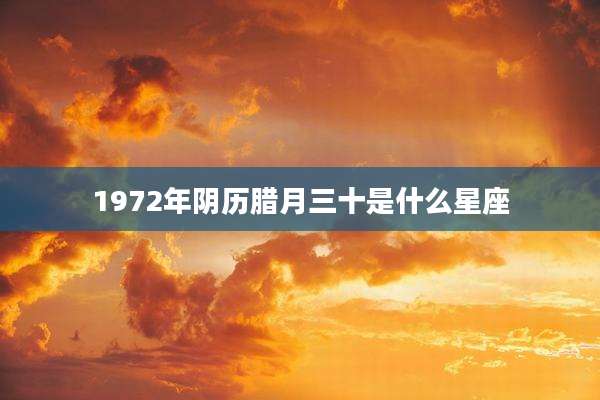 1972年阴历腊月三十是什么星座