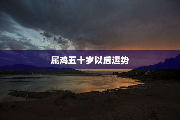 属鸡五十岁以后运势
