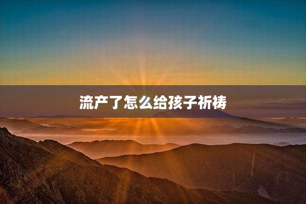 流产了怎么给孩子祈祷