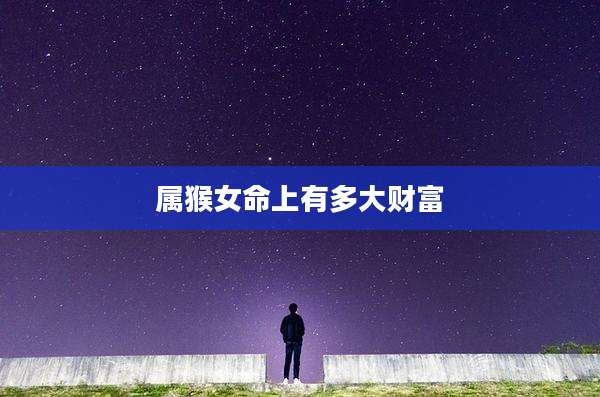 属猴女命上有多大财富