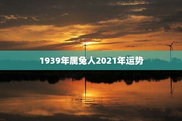 1939年属兔人2021年运势