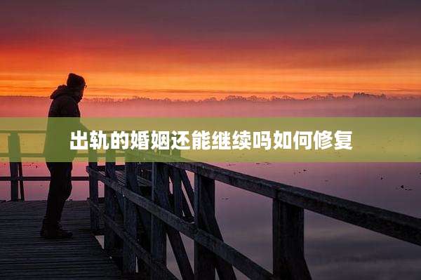 出轨的婚姻还能继续吗如何修复