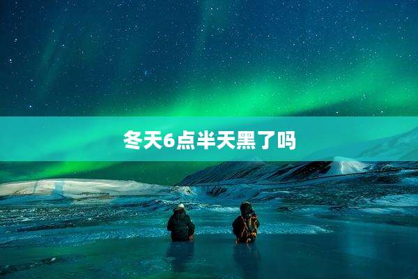 冬天6点半天黑了吗