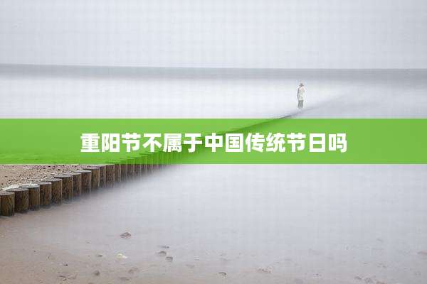 重阳节不属于中国传统节日吗