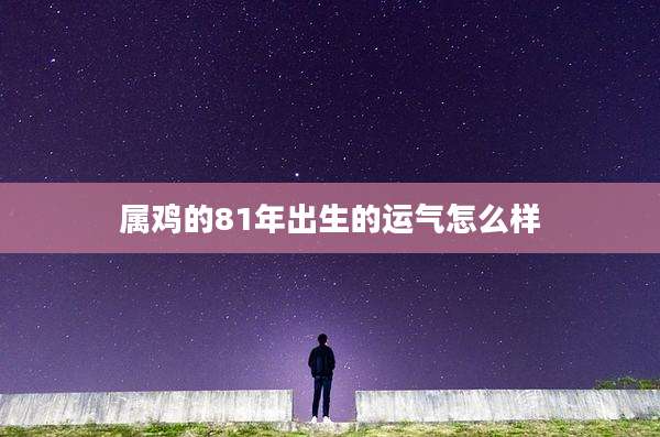 属鸡的81年出生的运气怎么样