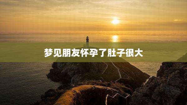 梦见朋友怀孕了肚子很大