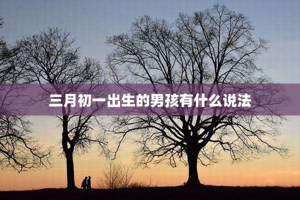 三月初一出生的男孩有什么说法