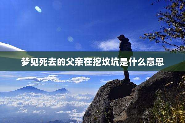 梦见死去的父亲在挖坟坑是什么意思