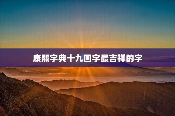 康熙字典十九画字最吉祥的字