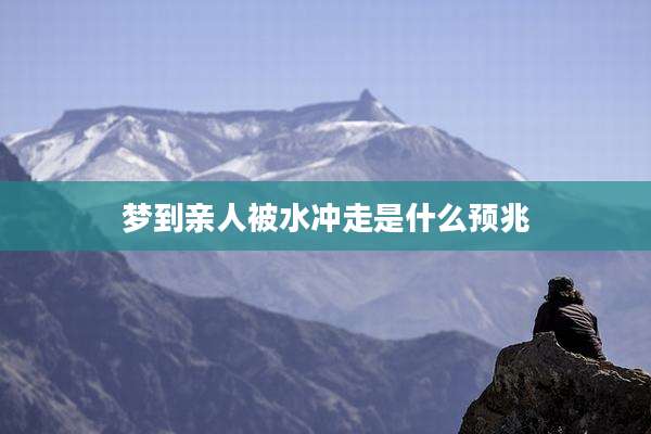 梦到亲人被水冲走是什么预兆