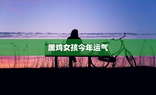 属鸡女孩今年运气