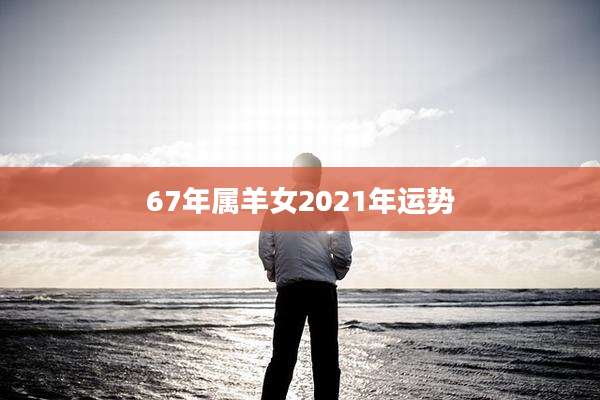 67年属羊女2021年运势