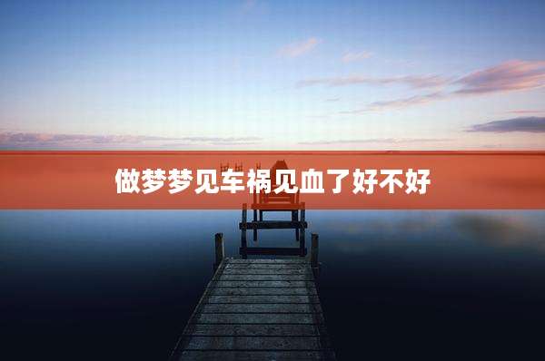 做梦梦见车祸见血了好不好