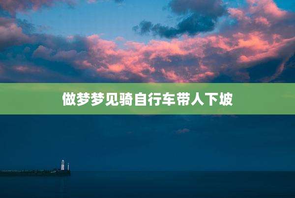 做梦梦见骑自行车带人下坡