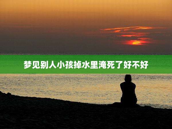 梦见别人小孩掉水里淹死了好不好