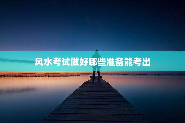 风水考试做好哪些准备能考出