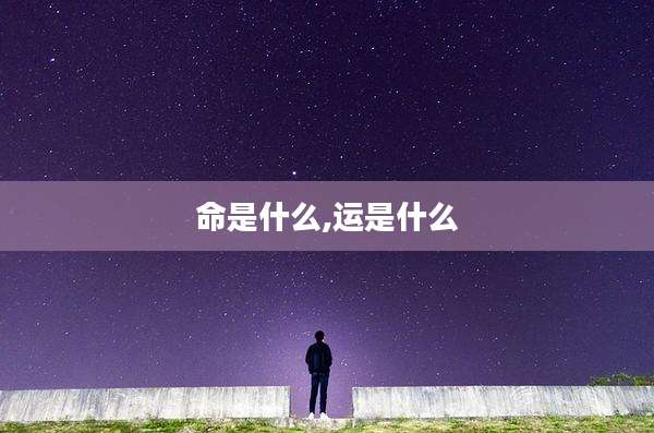 命是什么,运是什么