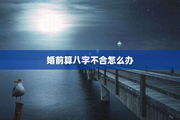 婚前算八字不合怎么办