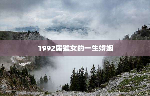 1992属猴女的一生婚姻