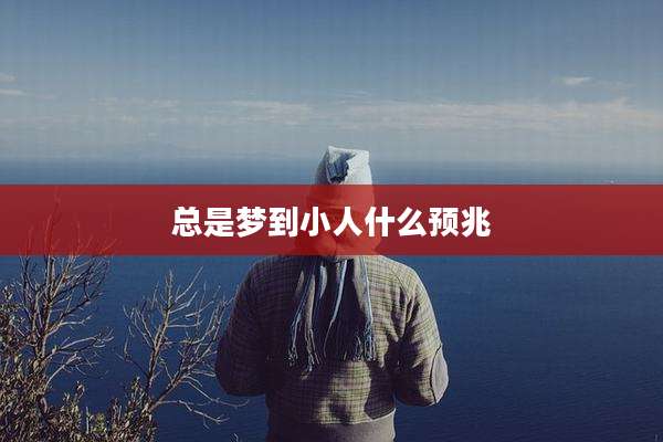 总是梦到小人什么预兆